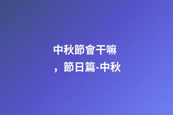 中秋節會干嘛，節日篇-中秋-第1張-觀點-玄機派